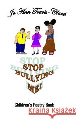 Stop Bullying Me!: Children's Poetry Book Mrs Jo Ann Renae Travis-Clark Mrs Jo Ann Renae Travis-Clark 9781478183631