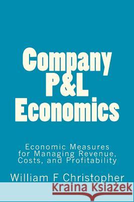 Company P&L Economics: Economic Measures for Managing Revenue, Costs, and Profitability Christopher MS, William F. 9781478184676 Createspace