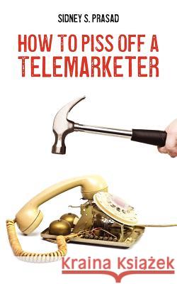 How To Piss Off A Telemarketer Prasad, Sidney S. 9781478186007 Createspace