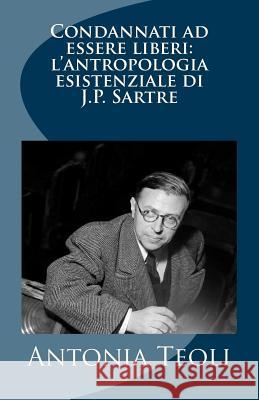 Condannati ad essere liberi: l'antropologia esistenziale di J.P. Sartre Teoli, Antonia 9781478186465 Createspace