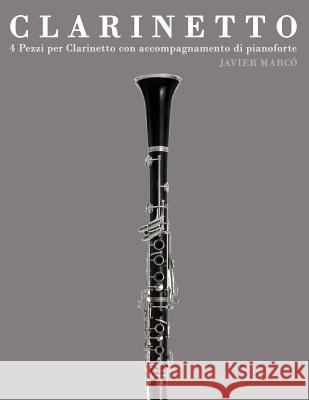 Clarinetto: 4 Pezzi Per Clarinetto Con Accompagnamento Di Pianoforte Javier Marco 9781478187776 Createspace