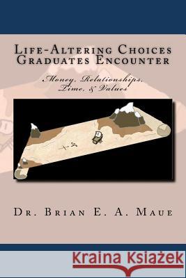 Life-Altering Choices Graduates Encounter, 2nd Edition: Money, Relationships, Time, & Values Dr Brian E. a. Maue 9781478188278 Createspace