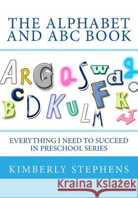 The Alphabet and ABC Book: Everything I Need To Succeed in Preschool Series Stephens, Kimberly 9781478188629