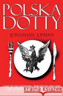 Polska Dotty: Carp in the Bathtub, Throttled Buglers, and Other Tales of an Englishman in Poland Jonathan Lipman 9781478189145 Createspace