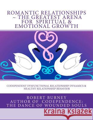 Romantic Relationships The Greatest Arena for Spiritual & Emotional Growth: Codependent Dysfunctional Relationship Dynamics & Healthy Relationship Beh Burney, Robert 9781478189886