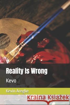 Reality Is Wrong: Kevo Kevin Aregbe 9781478190004 Createspace Independent Publishing Platform
