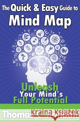 The Quick and Easy Guide to Mind Map: Improve Your Memory, Be More Creative, and Unleash Your Mind's Full Potential Thomas C. Randall 9781478190660