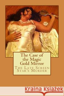 The Case of the Magic Gold Mirror: The Late Screen Star's Murder Anna B. Patterson 9781478192794