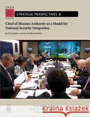 Chief of Mission Authority as a Model for National Security Integration: Institute for National Strategic Studies, Strategic Perspectives, No. 2 Christopher J. Lamb Edward Marks National Defense University 9781478193401 Createspace