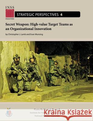 Secret Weapon: High-value Target Teams as an Organizational Innovation: Institute for National Strategic Studies, Strategic Perspecti Munsing, Evan 9781478193722
