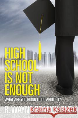 High School Is Not Enough: What Are You Going to Do About It? Branch Phd, R. Wayne 9781478193746 Createspace