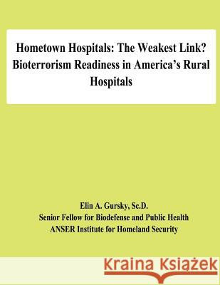 Hometown Hospitals: The Weakest Link? Bioterrorism Readiness in America's Rural Hospitals Sc D. Elin a. Gursky National Defense University 9781478194187 Createspace