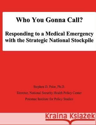 Who You Gonna Call? Responding to a Medical Emergency with the Strategic National Stockpile Ph. D. Stephen D. Prior National Defense University 9781478194248