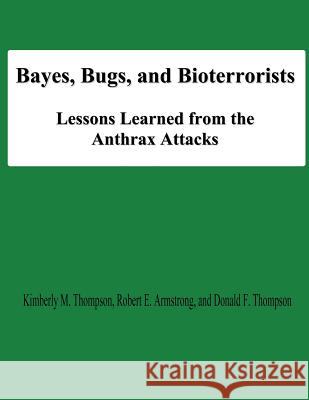 Bayes, Bugs, and Bioterrorists: Lessons Learned from the Anthrax Attacks Kimberly M. Thompson Robert E. Armstrong Donald F. Thompson 9781478195108 Createspace