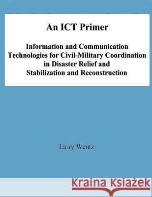 An ICT Primer: Information and Communication Technologies for Civil-Military Coordination in Disaster Relief and Stabilization and Re University, National Defense 9781478195252