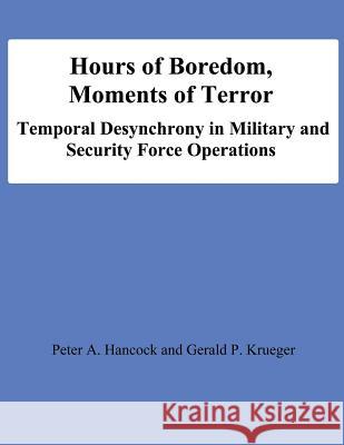 Hours of Boredom, Moments of Terror: Temporal Desynchrony in Military and Security Force Operations Peter a. Hancock Gerald P. Krueger National Defense University 9781478195450 Createspace