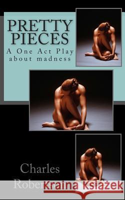 Pretty Pieces: A powerful One Act Play about madness Robertson, Charles G. 9781478195627 Createspace