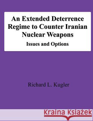 An Extended Deterrence Regime to Counter Iranian Nuclear Weapons: Issues and Options Richard L. Kugler 9781478197904 Createspace