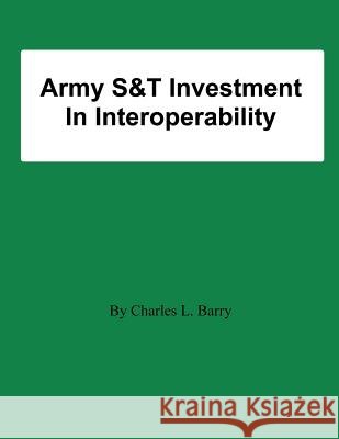 Army S&T Investment In Interoperability Barry, Charles L. 9781478197997