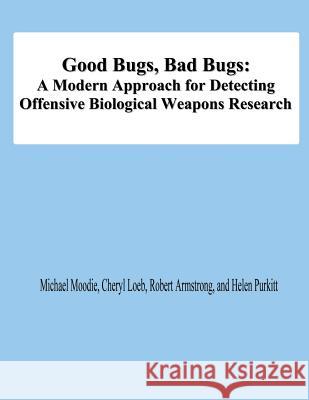 Good Bugs, Bad Bugs: A Modern Approach for Detecting Offensive Biological Weapons Research Michael Moodie Cheryl Loeb Robert Armstrong 9781478198109