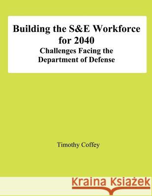Building the S&E Workforce for 2040: Challenges Facing The Department of Defense Coffey, Timothy 9781478198901 Createspace