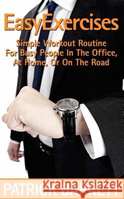 Easy Exercises: Simple Workout Routine For Busy People In The Office, At Home, Or On The Road Barrett, Patrick 9781478200277