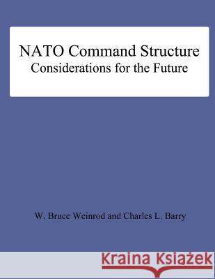 NATO Command Structure Considerations for the Future W. Bruce Weinrod Charles L. Barry 9781478200390