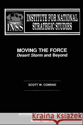 Moving the Force: Desert Storm and Beyond: Institute for National Strategic Studies McNair Paper 32 Scott W. Conrad National Defense University 9781478200482