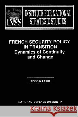 French Security Policy in Transition: Dynamics of Continuity and Change: Institute for National Strategic Studies McNair Paper 38 Robbin Laird National Defense University 9781478200840