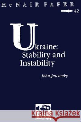 Ukraine: Stability and Instability: Institute for National Strategic Studies McNair Paper 42 John Jaworsky National Defense University 9781478201236 Createspace