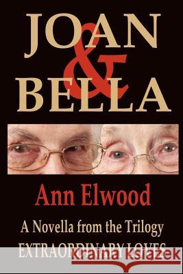 Joan & Bella: Extraordinary Loves Ann Elwood 9781478209768 Createspace