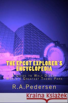 The Epcot Explorer's Encyclopedia: A Guide to Walt Disney World's Greatest Theme Park Pedersen, R. A. 9781478211075 Createspace