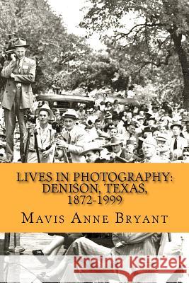 Lives in Photography: Denison, Texas, 1872-1999 Mavis Anne Bryant 9781478211334 Createspace Independent Publishing Platform