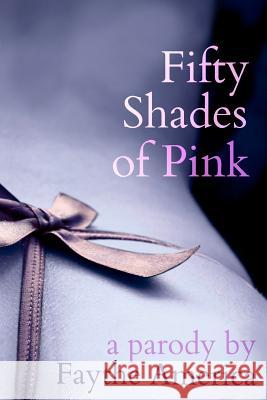 Fifty Shades of Pink: A Parody Faythe America 9781478212270 Createspace