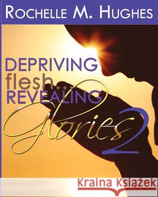 Depriving Flesh... Revealing Glories Book 2 Rochelle M. Hughes 9781478212973 Createspace