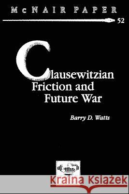 Clausewitzian Friction and Future War Barry D. Watts 9781478213826 Createspace