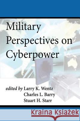 Military Perspectives on Cyberpower Larry K. Wentz Charles L. Barry Stuart H. Starr 9781478216131 Createspace