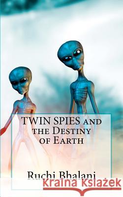 TWIN SPIES and the Destiny of Earth Bhalani, Ruchi 9781478216674