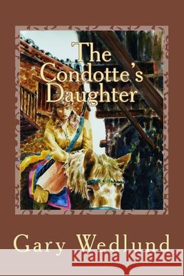 The Condotte's Daughter Gary Wedlund Gary Wedlund 9781478218128