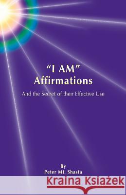 I AM Affirmations and the Secret of Their Effective Use Mt Shasta, Peter 9781478218302 Createspace Independent Publishing Platform