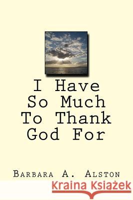 I Have So Much To Thank God For Alston, Barbara a. 9781478218555