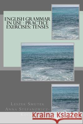 English Grammar in Use - Practice Exercises: Tenses Leszek Smutek Anna Stefanowicz-Kocol 9781478219811 Createspace