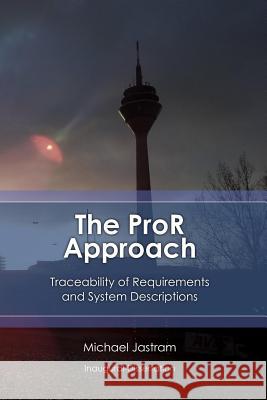 The ProR Approach: Traceability of Requirements and System Descriptions: Theory and practice on using and extending the Eclipse Requireme Jastram, Michael 9781478220060