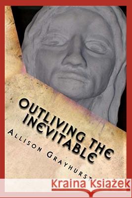 Outliving the Inevitable: The poetry of Allison Grayhurst Grayhurst, Allison 9781478220299 Createspace