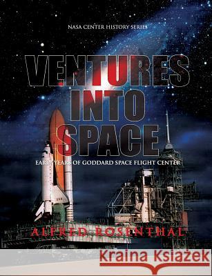 Venture Into Space: Early Years of Goddard Space Flight Center Alfred Rosenthal 9781478221012 Createspace