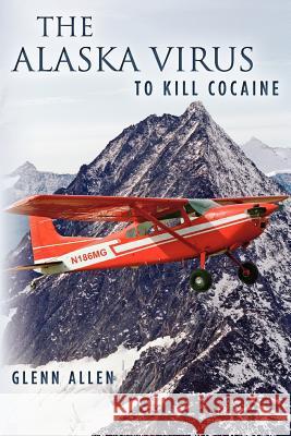 The Alaska Virus: To Kill Cocaine Glenn Allen 9781478221906 Createspace Independent Publishing Platform