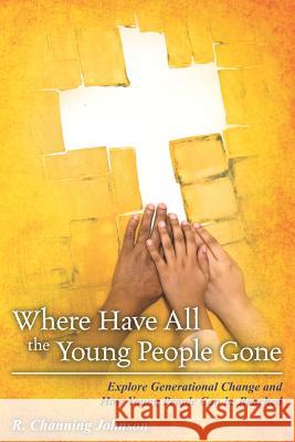 Where Have All the Young People Gone - Revised R. Channing Johnson 9781478222385 Createspace