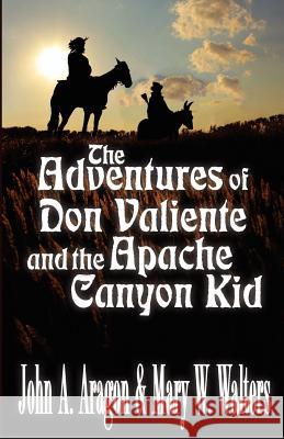 The Adventures of Don Valiente and the Apache Canyon Kid John A. Aragon Mary W. Walters 9781478223207