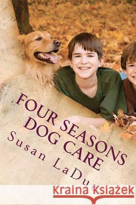 Four Seasons Dog Care: Tips for Enjoying Your Dog As The Seasons Change Ladue, Susan 9781478226222 Createspace