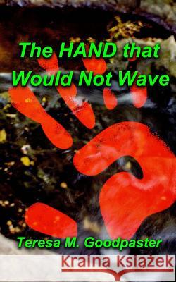 The Hand That Would Not Wave Teresa M. Goodpaster 9781478228059 Createspace